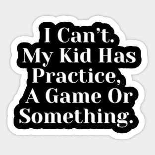 I Cant My Kid Has Practice A Game Or Something Sticker